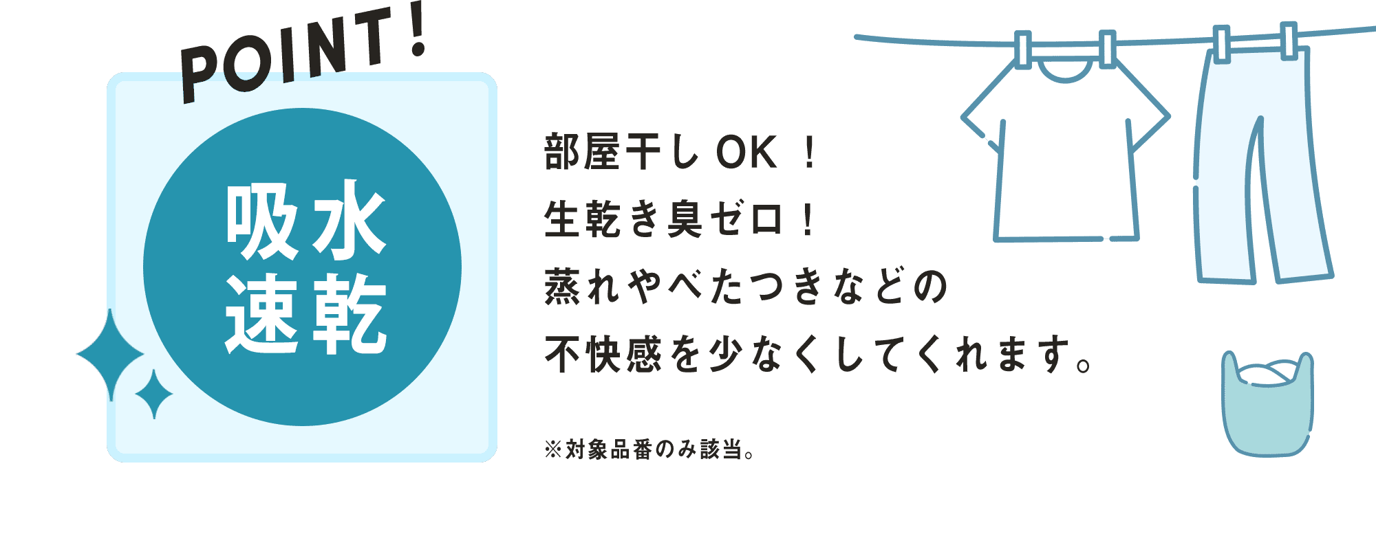部屋干しOK！生乾き臭ゼロ！蒸れやべたつきなどの不快感を少なくしてくれます。